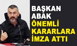 BAŞKAN ABAK ÖNEMLİ KARARLARA İMZA ATTI