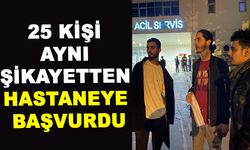 25 KİŞİ AYNI ŞİKAYETTEN HASTANEYE BAŞVURDU