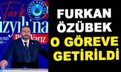 FURKAN ÖZÜBEK O GÖREVE GETİRİLDİ