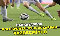 SAKARYASPOR BOLUSPOR'LU OYUNCULARDAN VAZGEÇMİYOR