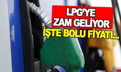 LPG’YE ZAM GELİYOR İŞTE BOLU FİYATI...