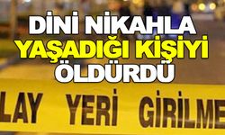 DİNİ NİKAHLA YAŞADIĞI KİŞİYİ ÖLDÜRDÜ