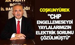 "CHP ENGELLEMESEYDİ YAYLALARIMIZIN ELEKTRİK SORUNU ÇÖZÜLMÜŞTÜ"