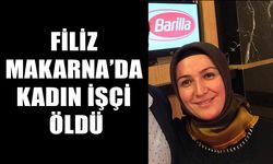 FİLİZ MAKARNA’DA KADIN İŞÇİ ÖLDÜ