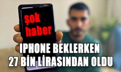 IPHONE BEKLERKEN 27 BİN LİRASINDAN OLDU