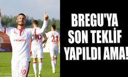 BREGU'YA SON TEKLİF YAPILDI AMA!