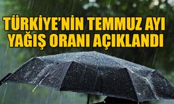 TÜRKİYE’NİN TEMMUZ AYI YAĞIŞ ORANI AÇIKLANDI