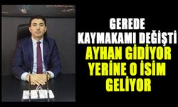 GEREDE KAYMAKAMI DEĞİŞTİ: AYHAN GİDİYOR, YERİNE O İSİM GELİYOR