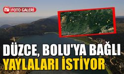 DÜZCE, BOLU'YA BAĞLI YAYLALARI İSTİYOR