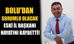 BOLU'DAN SORUMLU OLACAK ESKİ İL BAŞKANI HAYATINI KAYBETTİ!