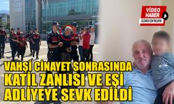 VAHŞİ CİNAYET SONRASINDA, KATİL ZANLISI VE EŞİ ADLİYEYE SEVK EDİLDİ   