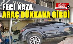 FECİ KAZA, ARAÇ DÜKKANA GİRDİ