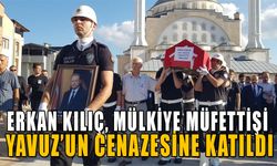 ERKAN KILIÇ, MÜLKİYE MÜFETTİŞİ YAVUZ’UN CENAZESİNE KATILDI