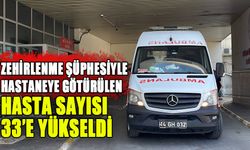 ZEHİRLENME ŞÜPHESİYLE HASTANEYE GÖTÜRÜLEN HASTA SAYISI 33’E YÜKSELDİ