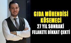 GIDA MÜHENDİSİ KÖSEMECİ  27 YIL SONRAKİ FELAKETE DİKKAT ÇEKTİ