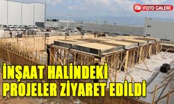 İNŞAAT HALİNDEKİ PROJELER ZİYARET EDİLDİ