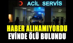 HABER ALINAMIYORDU, EVİNDE ÖLÜ BULUNDU