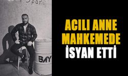 ACILI ANNE MAHKEMEDE İSYAN ETTİ