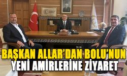 BAŞKAN ALLAR’DAN BOLU’NUN YENİ AMİRLERİNE ZİYARET