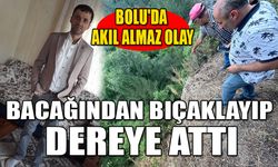 BOLU'DA AKIL ALMAZ OLAY, BACAĞINDAN BIÇAKLAYIP DEREYE ATTI