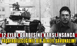 12 EYLÜL DARBESİNE KARŞI, İNSANCA YAŞAYABİLECEĞİMİZ BİR ÜLKEYİ SAVUNALIM