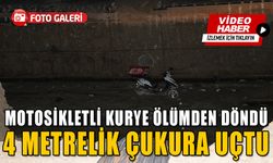 MOTOSİKLETLİ KURYE ÖLÜMDEN DÖNDÜ, 4 METRELİK ÇUKURA UÇTU