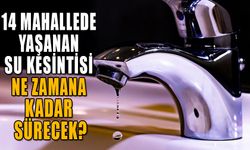 14 MAHALLEDE YAŞANAN SU KESİNTİSİ NE ZAMANA KADAR SÜRECEK?