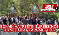 TOKADİ HAYRETTİN TÜRBESİ'NDE TEKME TOKAT KAVGA ETTİLER