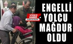 ENGELLİ YOLCU MAĞDUR OLDU