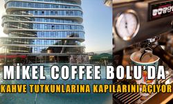 MİKEL COFFEE BOLU’DA KAHVE TUTKUNLARINA KAPILARINI AÇIYOR