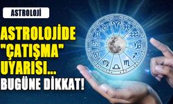 ASTROLOJİDE "ÇATIŞMA" UYARISI... BUGÜNE DİKKAT!