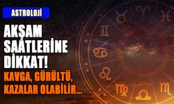 AKŞAM SAATLERİNE DİKKAT!  KAVGA, GÜRÜLTÜ, KAZALAR OLABİLİR...