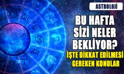 BU HAFTA SİZİ NELER BEKLİYOR?  İŞTE DİKKAT EDİLMESİ GEREKEN KONULAR