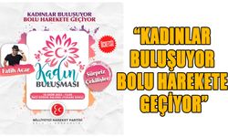 “KADINLAR BULUŞUYOR BOLU HAREKETE GEÇİYOR”