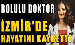 BOLULU GENÇ DOKTOR İZMİR'DE HAYATINI KAYBETTİ