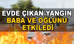 Evde çıkan yangın baba ve oğlunu etkiledi