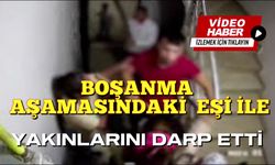 BOŞANMA  AŞAMASINDAKİ  EŞİ İLE YAKINLARINI DARP ETTİ