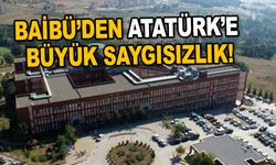 Baibü’den Atatürk’e Büyük Saygısızlık