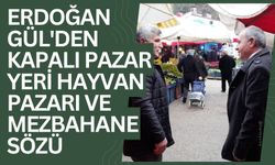 Erdoğan Gül'den Kapalı Pazar Yeri, Hayvan Pazarı ve Mezbahane Sözü