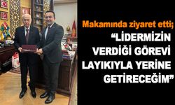 Makamında ziyaret etti; “LİDERMİZİN VERDİĞİ GÖREVİ LAYIKIYLA YERİNE GETİRECEĞİM”