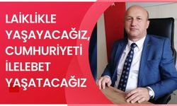 LAİKLİKLE YAŞAYACAĞIZ, CUMHURİYETİ İLELEBET YAŞATACAĞIZ