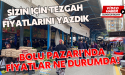 Sizin için tezgah fiyatlarını yazdık...BOLU PAZARI’NDA FİYATLAR NE DURUMDA!