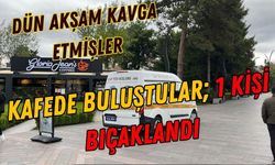 Dün akşam kavga etmişler KAFEDE BULUŞTULAR; 1 KİŞİ BIÇAKLANDI