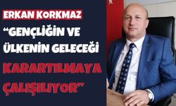 ERKAN KORKMAZ,  “GENÇLİĞİN VE ÜLKENİN GELECEĞİ KARARTILMAYA ÇALIŞILIYOR”