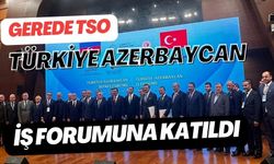 GEREDE TSO, TÜRKİYE AZERBAYCAN İŞ FORUMUNA KATILDI