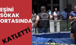 EŞİNİ SOKAK ORTASINDA KATLETTİ