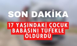 17 YAŞINDAKİ ÇOCUK BABASINI TÜFEKLE VURARAK ÖLDÜRDÜ