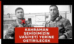 KAHRAMAN ŞEHİDİMİZİN VASİYETİ YERİNE GETİRİLECEK