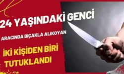 24 YAŞINDAKİ GENCİ ARACINDA BIÇAKLA ALIKOYAN İKİ KİŞİDEN BİRİ TUTUKLANDI