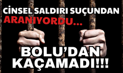 CİNSEL SALDIRI SUÇUNDAN ARANIYORDU… BOLU’DAN KAÇAMADI!!!